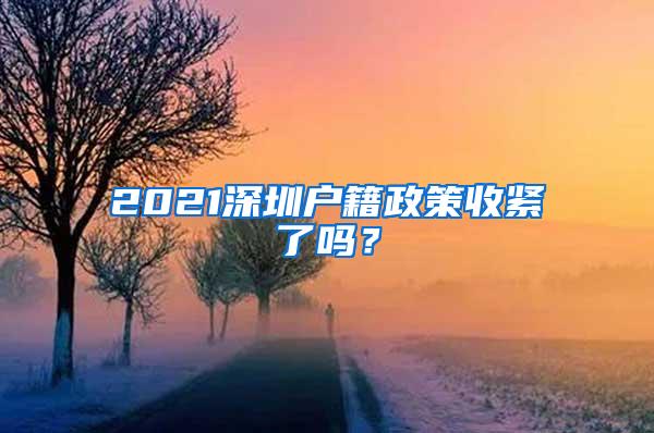 2021深圳户籍政策收紧了吗？