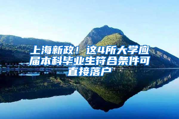 上海新政！这4所大学应届本科毕业生符合条件可直接落户