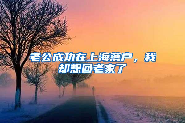 老公成功在上海落户，我却想回老家了