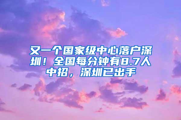 又一个国家级中心落户深圳！全国每分钟有8.7人中招，深圳已出手