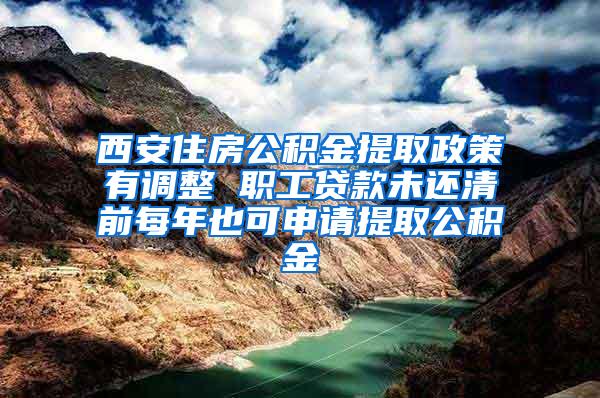 西安住房公积金提取政策有调整 职工贷款未还清前每年也可申请提取公积金