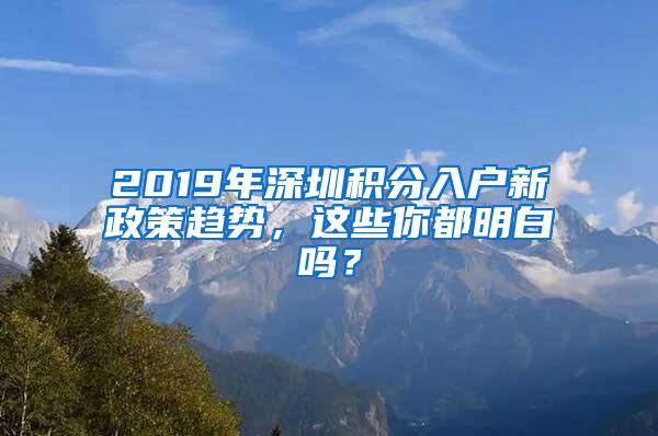 2019年深圳积分入户新政策趋势，这些你都明白吗？