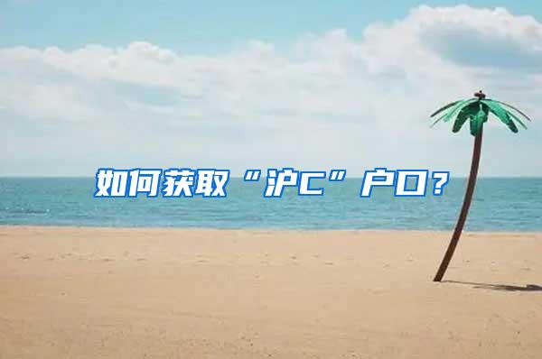 如何获取“沪C”户口？