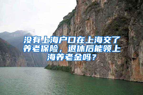 没有上海户口在上海交了养老保险，退休后能领上海养老金吗？