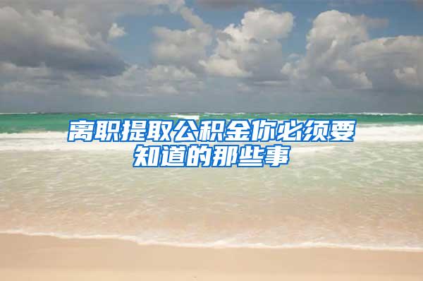 离职提取公积金你必须要知道的那些事