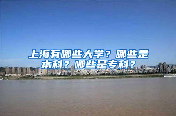 上海有哪些大学？哪些是本科？哪些是专科？