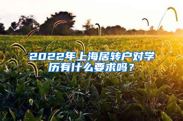 2022年上海居转户对学历有什么要求吗？