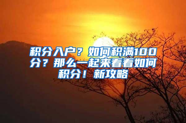 积分入户？如何积满100分？那么一起来看看如何积分！新攻略