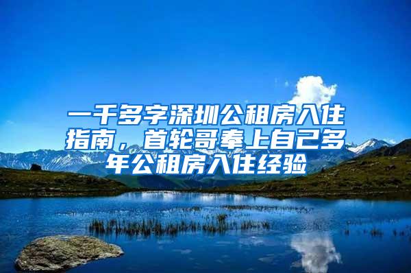 一千多字深圳公租房入住指南，首轮哥奉上自己多年公租房入住经验