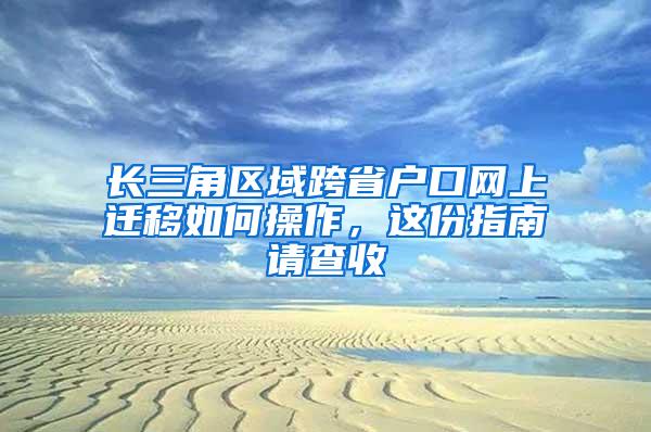 长三角区域跨省户口网上迁移如何操作，这份指南请查收