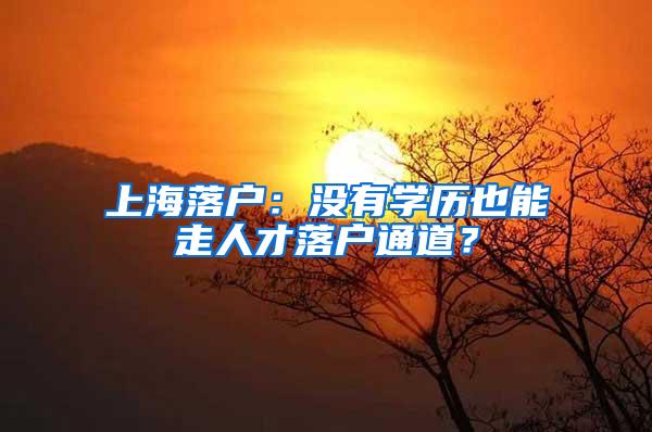 上海落户：没有学历也能走人才落户通道？