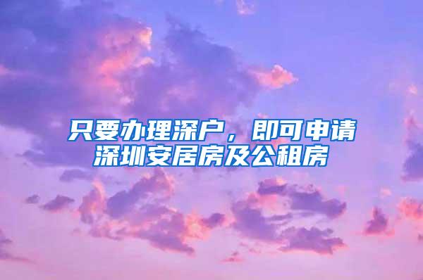 只要办理深户，即可申请深圳安居房及公租房