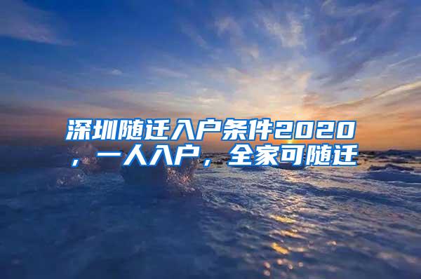 深圳随迁入户条件2020，一人入户，全家可随迁