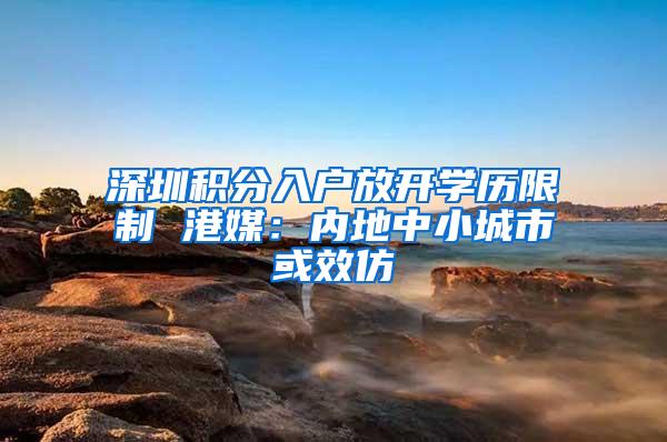 深圳积分入户放开学历限制 港媒：内地中小城市或效仿