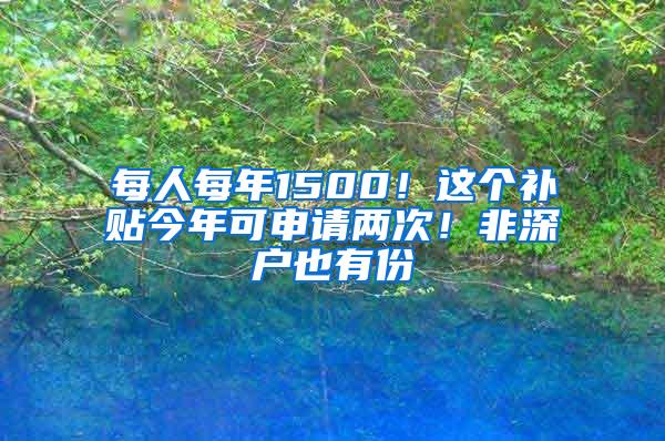 每人每年1500！这个补贴今年可申请两次！非深户也有份