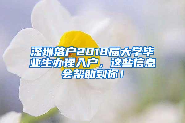 深圳落户2018届大学毕业生办理入户，这些信息会帮助到你！