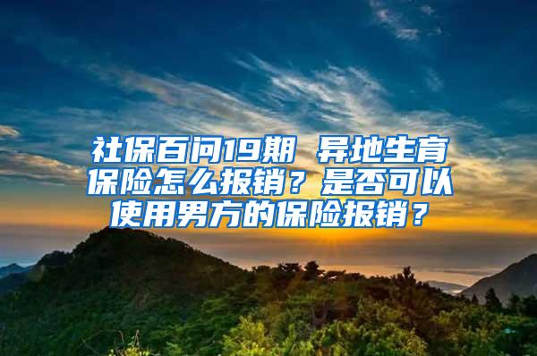 社保百问19期 异地生育保险怎么报销？是否可以使用男方的保险报销？