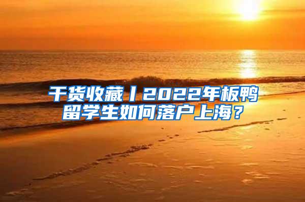 干货收藏丨2022年板鸭留学生如何落户上海？