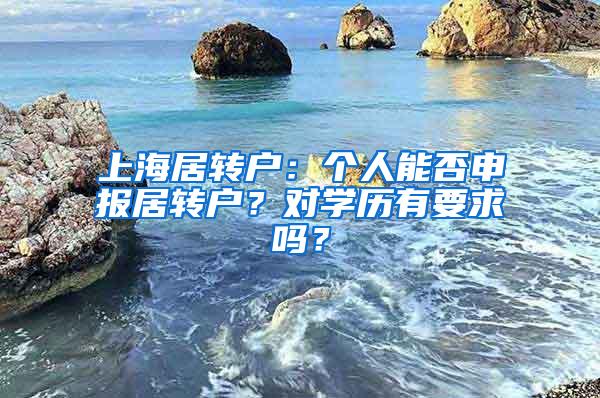 上海居转户：个人能否申报居转户？对学历有要求吗？