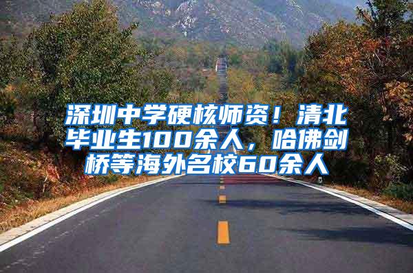 深圳中学硬核师资！清北毕业生100余人，哈佛剑桥等海外名校60余人