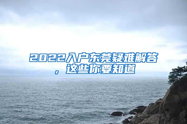 2022入户东莞疑难解答，这些你要知道