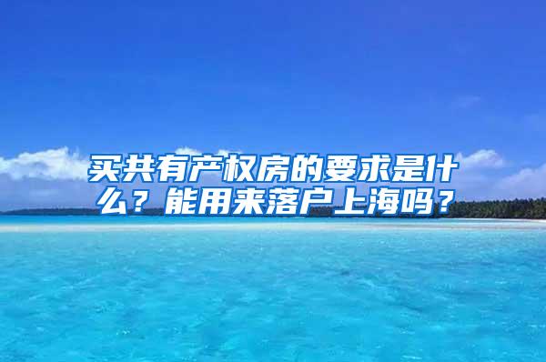 买共有产权房的要求是什么？能用来落户上海吗？