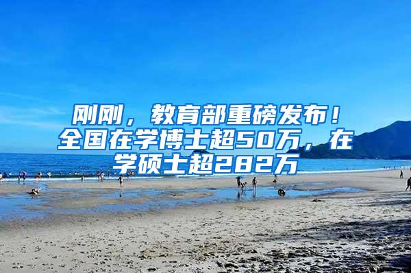 刚刚，教育部重磅发布！全国在学博士超50万，在学硕士超282万