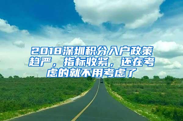 2018深圳积分入户政策趋严，指标收紧，还在考虑的就不用考虑了