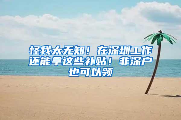 怪我太无知！在深圳工作还能拿这些补贴！非深户也可以领