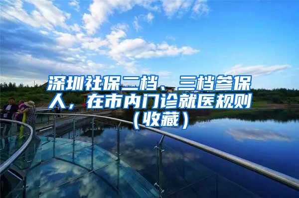 深圳社保二档、三档参保人，在市内门诊就医规则（收藏）