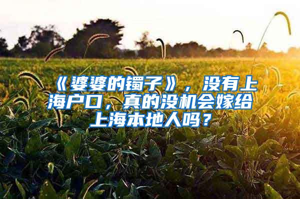 《婆婆的镯子》，没有上海户口，真的没机会嫁给上海本地人吗？