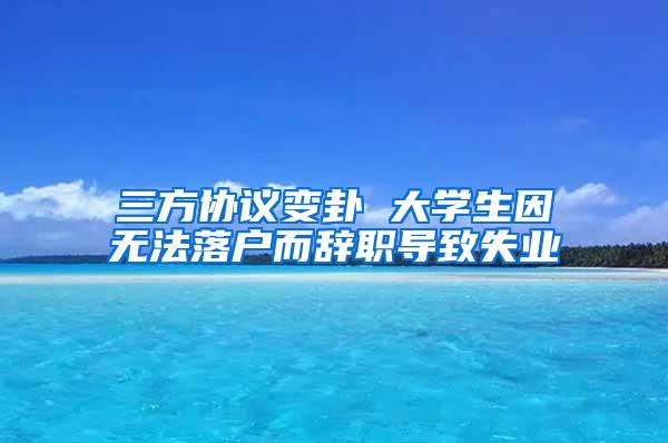 三方协议变卦 大学生因无法落户而辞职导致失业