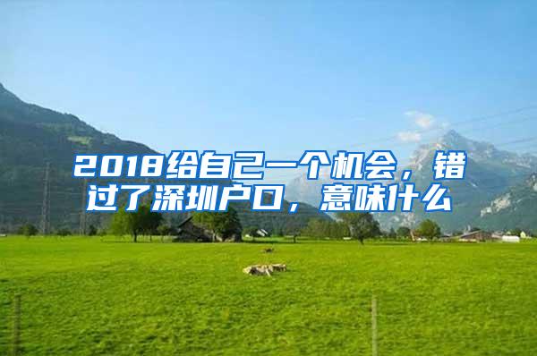 2018给自己一个机会，错过了深圳户口，意味什么