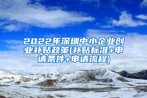 2022年深圳中小企业创业补贴政策(补贴标准+申请条件+申请流程)