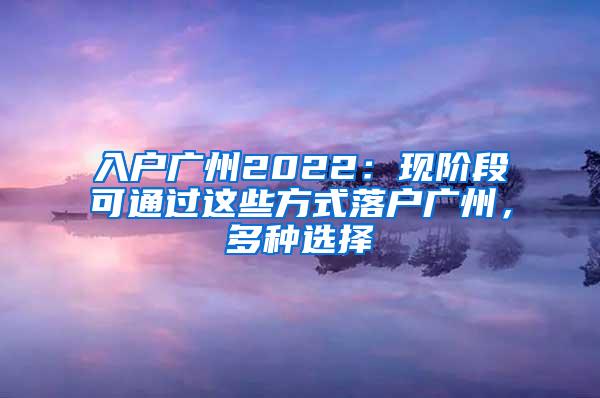 入户广州2022：现阶段可通过这些方式落户广州，多种选择