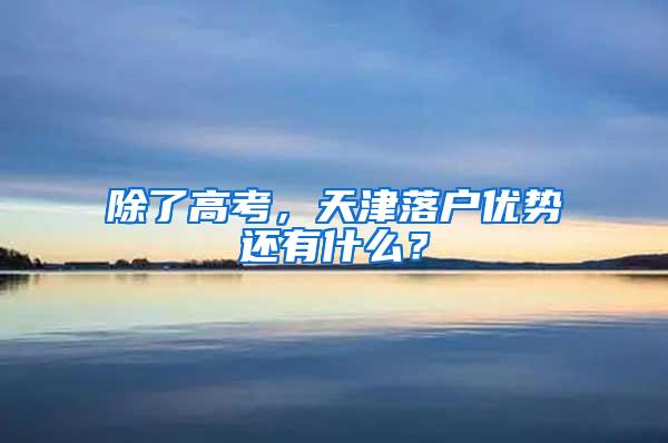 除了高考，天津落户优势还有什么？