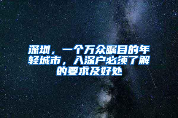 深圳，一个万众瞩目的年轻城市，入深户必须了解的要求及好处