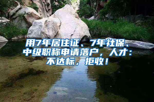 用7年居住证、7年社保、中级职称申请落户，人才：不达标，拒收！