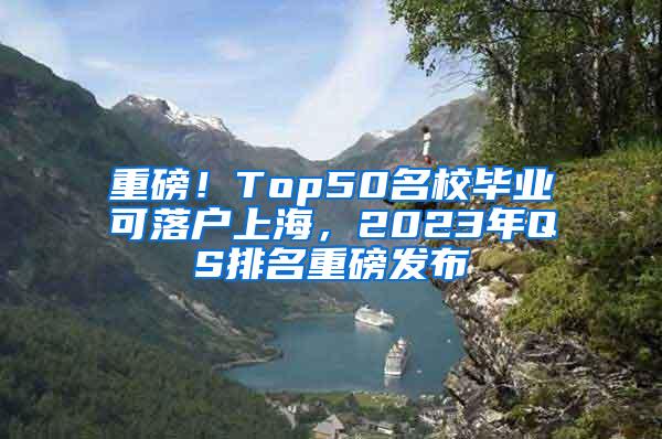 重磅！Top50名校毕业可落户上海，2023年QS排名重磅发布