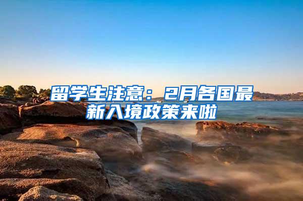 留学生注意：2月各国最新入境政策来啦