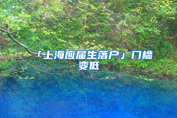 「上海应届生落户」门槛变低