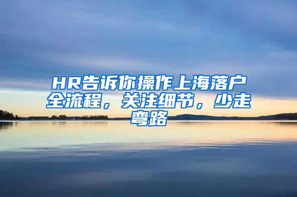 HR告诉你操作上海落户全流程，关注细节，少走弯路