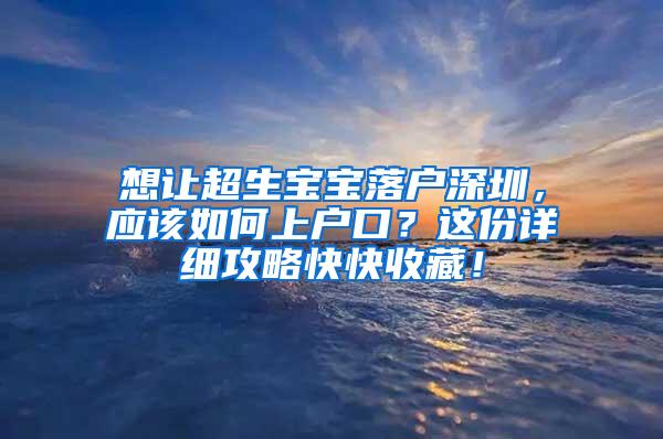 想让超生宝宝落户深圳，应该如何上户口？这份详细攻略快快收藏！