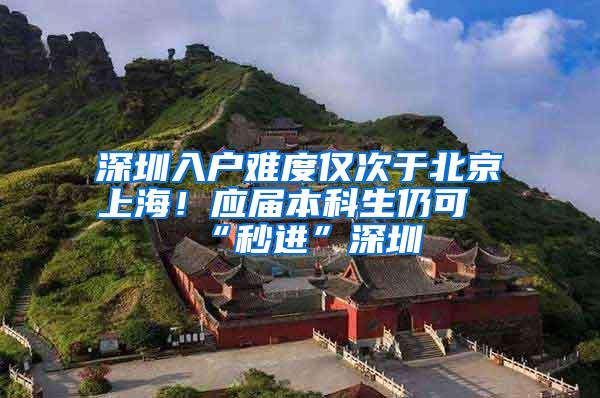 深圳入户难度仅次于北京上海！应届本科生仍可“秒进”深圳