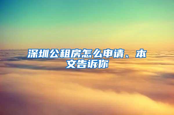 深圳公租房怎么申请、本文告诉你