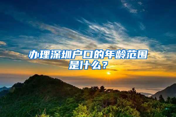 办理深圳户口的年龄范围是什么？