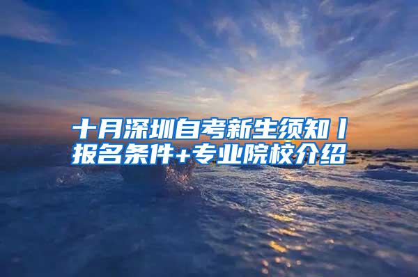 十月深圳自考新生须知丨报名条件+专业院校介绍