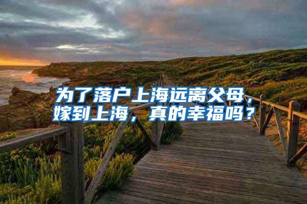 为了落户上海远离父母，嫁到上海，真的幸福吗？