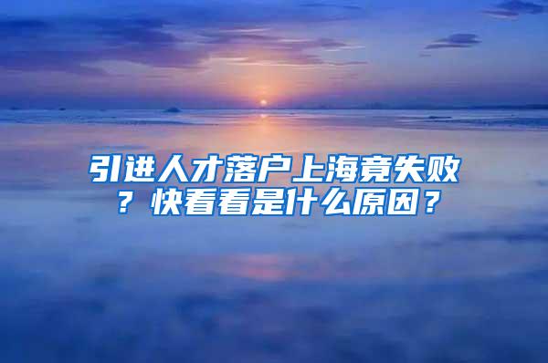 引进人才落户上海竟失败？快看看是什么原因？