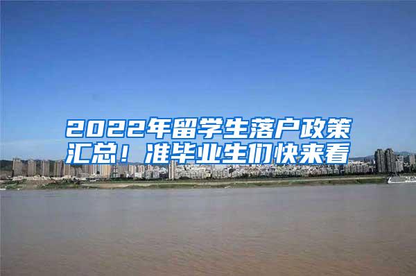 2022年留学生落户政策汇总！准毕业生们快来看